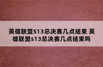 英雄联盟S13总决赛几点结束 英雄联盟s13总决赛几点结束吗